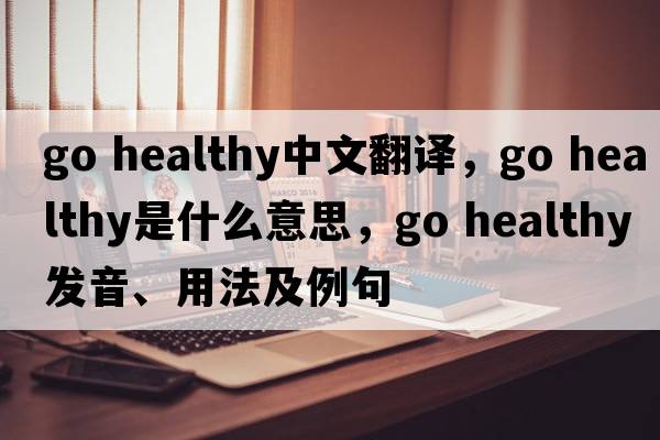go healthy中文翻譯，go healthy是什么意思，go healthy發(fā)音、用法及例句