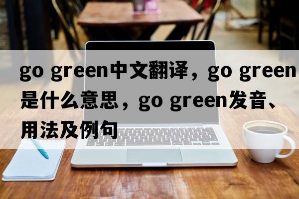 go green中文翻譯，go green是什么意思，go green發(fā)音、用法及例句