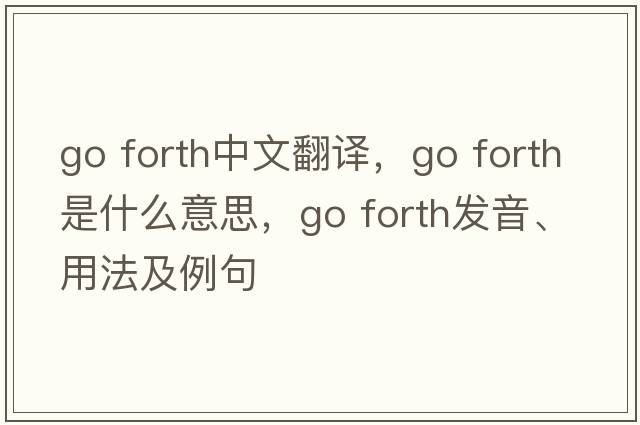 go forth中文翻譯，go forth是什么意思，go forth發(fā)音、用法及例句