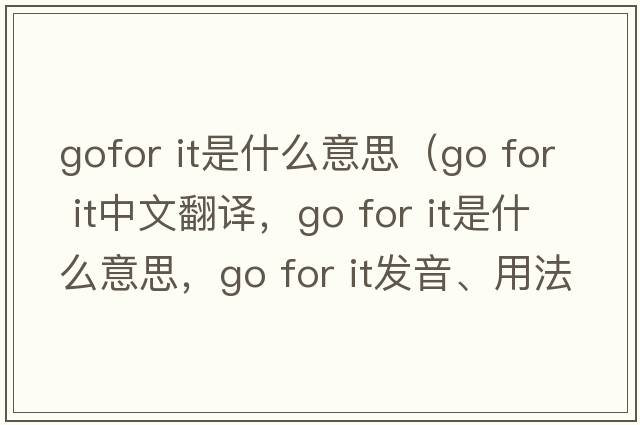 gofor it是什么意思（go for it中文翻譯，go for it是什么意思，go for it發(fā)音、用法及例句）