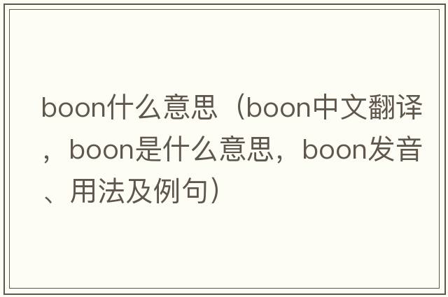 boon什么意思（boon中文翻譯，boon是什么意思，boon發(fā)音、用法及例句）