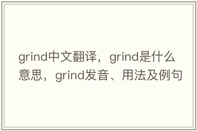 grind中文翻譯，grind是什么意思，grind發(fā)音、用法及例句