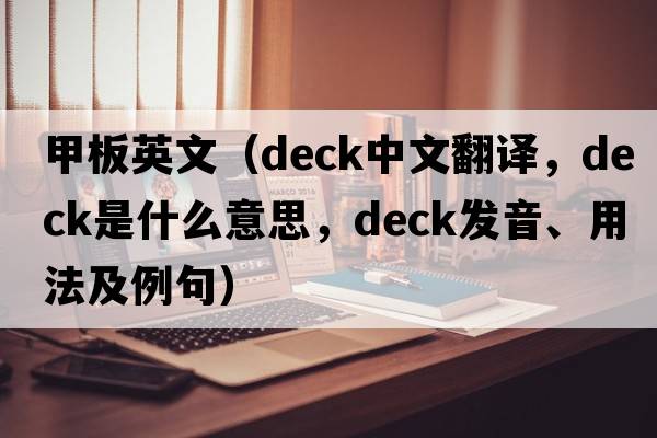 甲板英文（deck中文翻譯，deck是什么意思，deck發(fā)音、用法及例句）