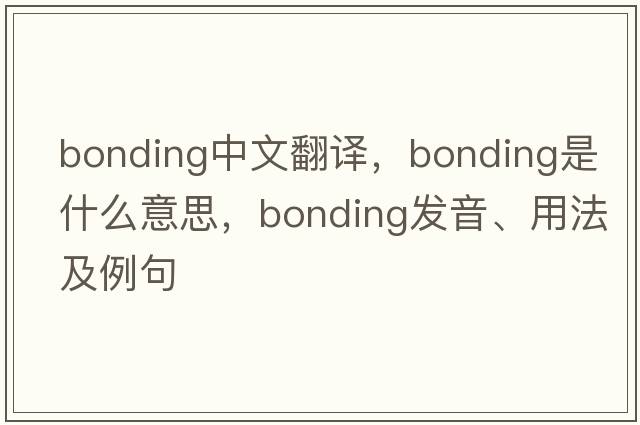 bonding中文翻譯，bonding是什么意思，bonding發(fā)音、用法及例句
