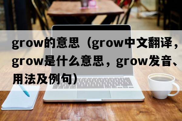 grow的意思（grow中文翻譯，grow是什么意思，grow發(fā)音、用法及例句）