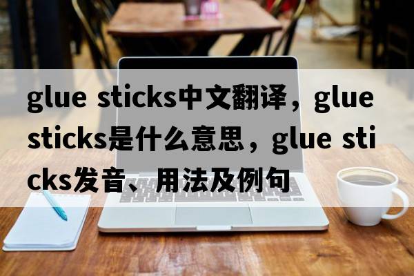 glue sticks中文翻譯，glue sticks是什么意思，glue sticks發(fā)音、用法及例句
