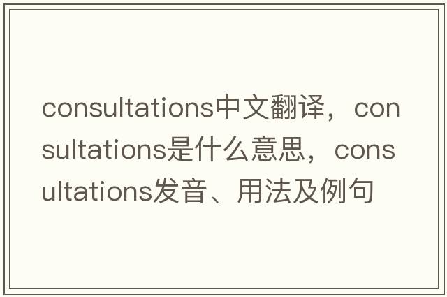 consultations中文翻譯，consultations是什么意思，consultations發(fā)音、用法及例句