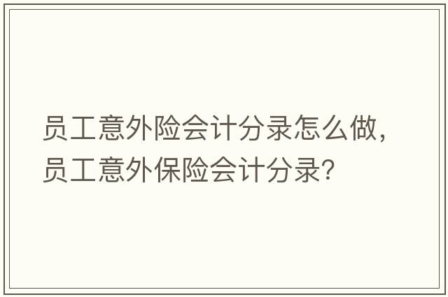員工意外險會(huì )計分錄怎么做，員工意外保險會(huì )計分錄？