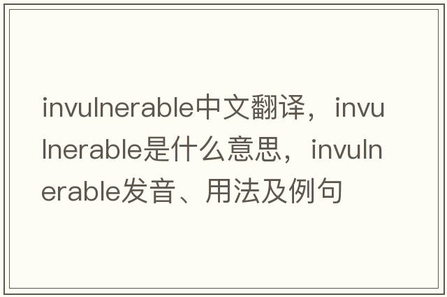 invulnerable中文翻譯，invulnerable是什么意思，invulnerable發(fā)音、用法及例句