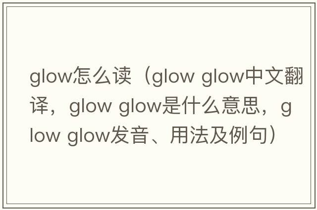 glow怎么讀（glow glow中文翻譯，glow glow是什么意思，glow glow發(fā)音、用法及例句）
