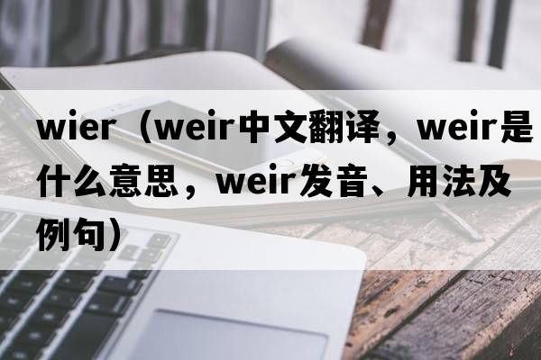 wier（weir中文翻譯，weir是什么意思，weir發(fā)音、用法及例句）