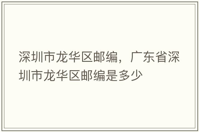 深圳市龍華區郵編，廣東省深圳市龍華區郵編是多少