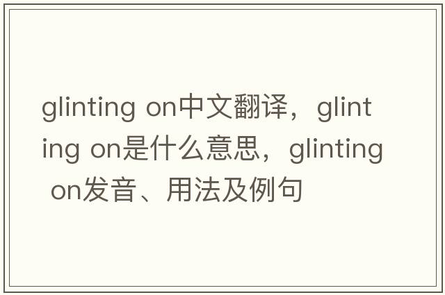 glinting on中文翻譯，glinting on是什么意思，glinting on發(fā)音、用法及例句