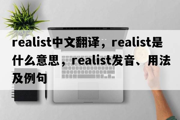 realist中文翻譯，realist是什么意思，realist發(fā)音、用法及例句