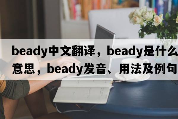 beady中文翻譯，beady是什么意思，beady發(fā)音、用法及例句