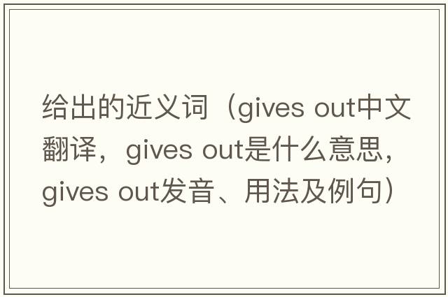 給出的近義詞（gives out中文翻譯，gives out是什么意思，gives out發(fā)音、用法及例句）