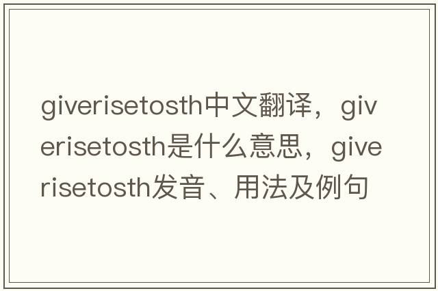 giverisetosth中文翻譯，giverisetosth是什么意思，giverisetosth發(fā)音、用法及例句