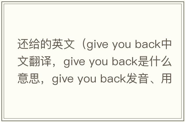 還給的英文（give you back中文翻譯，give you back是什么意思，give you back發(fā)音、用法及例句）