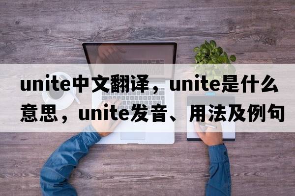 unite中文翻譯，unite是什么意思，unite發(fā)音、用法及例句