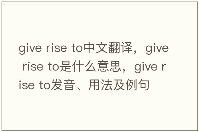 give rise to中文翻譯，give rise to是什么意思，give rise to發(fā)音、用法及例句