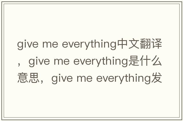 give me everything中文翻譯，give me everything是什么意思，give me everything發(fā)音、用法及例句
