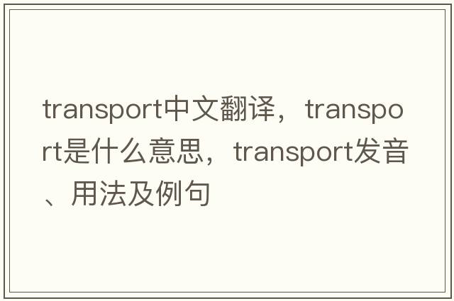 transport中文翻譯，transport是什么意思，transport發(fā)音、用法及例句
