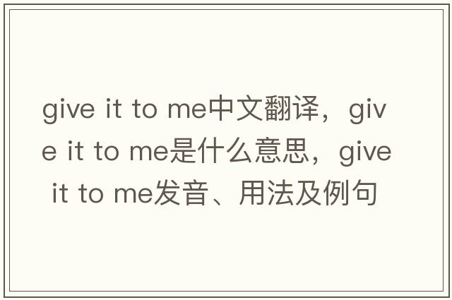 give it to me中文翻譯，give it to me是什么意思，give it to me發(fā)音、用法及例句