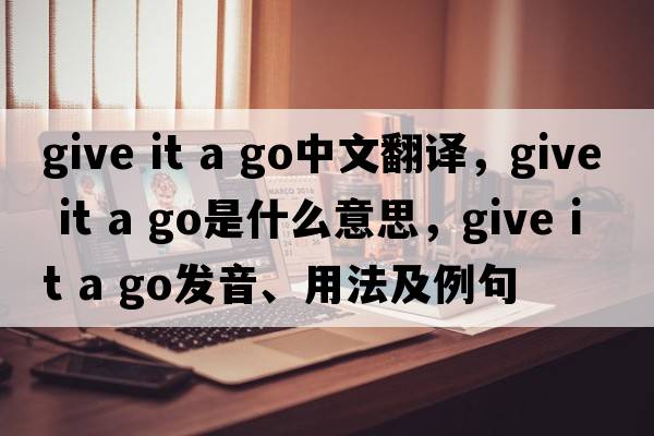 give it a go中文翻譯，give it a go是什么意思，give it a go發(fā)音、用法及例句
