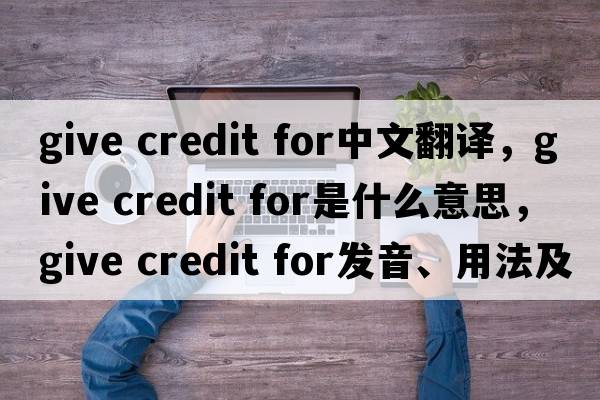 give credit for中文翻譯，give credit for是什么意思，give credit for發(fā)音、用法及例句