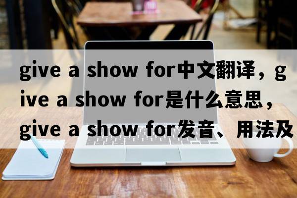 give a show for中文翻譯，give a show for是什么意思，give a show for發(fā)音、用法及例句