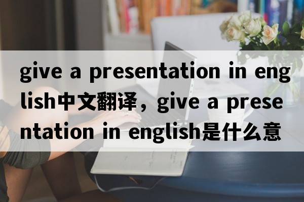 give a presentation in english中文翻譯，give a presentation in english是什么意思，give a presentation in englis