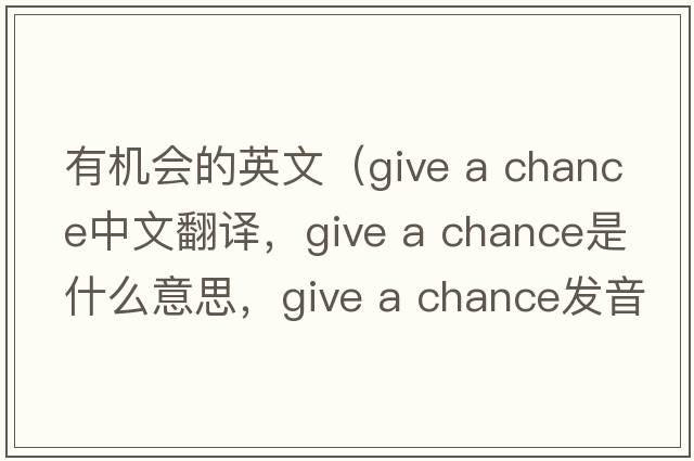 有機會(huì )的英文（give a chance中文翻譯，give a chance是什么意思，give a chance發(fā)音、用法及例句）