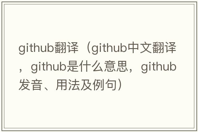github翻譯（github中文翻譯，github是什么意思，github發(fā)音、用法及例句）