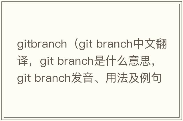 gitbranch（git branch中文翻譯，git branch是什么意思，git branch發(fā)音、用法及例句）