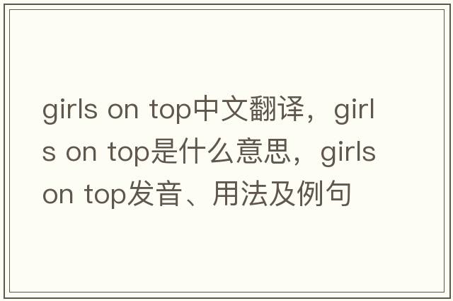 girls on top中文翻譯，girls on top是什么意思，girls on top發(fā)音、用法及例句