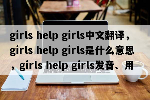 girls help girls中文翻譯，girls help girls是什么意思，girls help girls發(fā)音、用法及例句