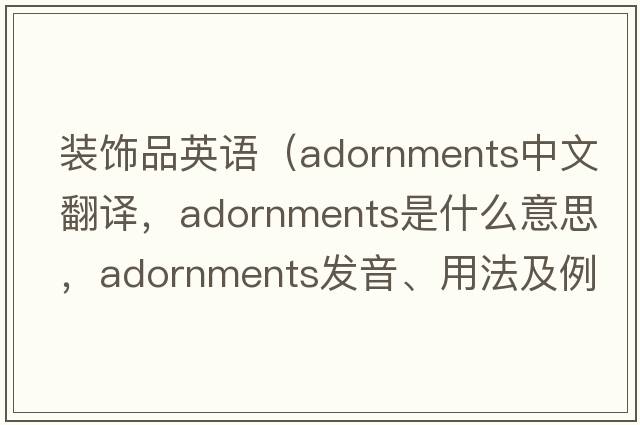 裝飾品英語(yǔ)（adornments中文翻譯，adornments是什么意思，adornments發(fā)音、用法及例句）