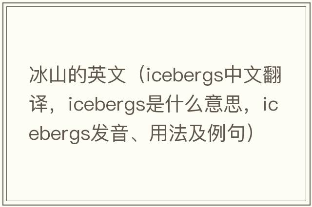 冰山的英文（icebergs中文翻譯，icebergs是什么意思，icebergs發(fā)音、用法及例句）