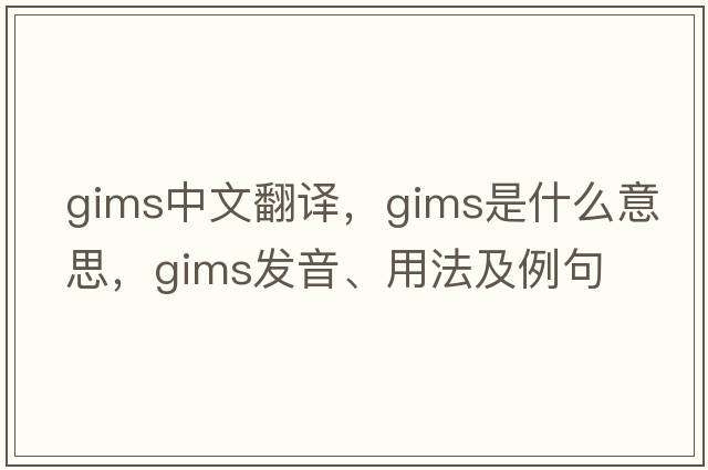 gims中文翻譯，gims是什么意思，gims發(fā)音、用法及例句