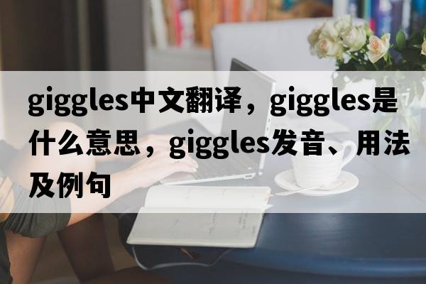 giggles中文翻譯，giggles是什么意思，giggles發(fā)音、用法及例句