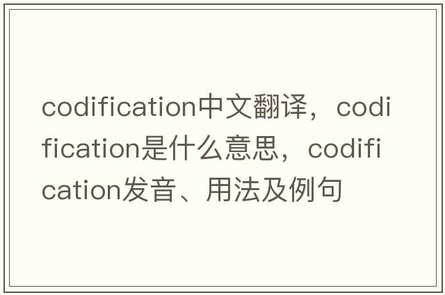 codification中文翻譯，codification是什么意思，codification發(fā)音、用法及例句