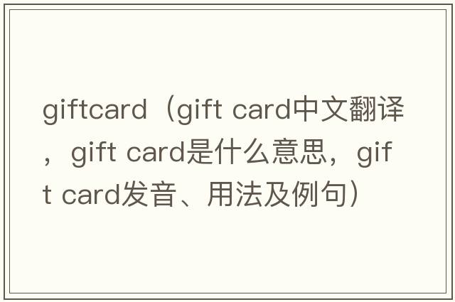 giftcard（gift card中文翻譯，gift card是什么意思，gift card發(fā)音、用法及例句）