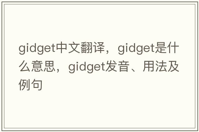 gidget中文翻譯，gidget是什么意思，gidget發(fā)音、用法及例句