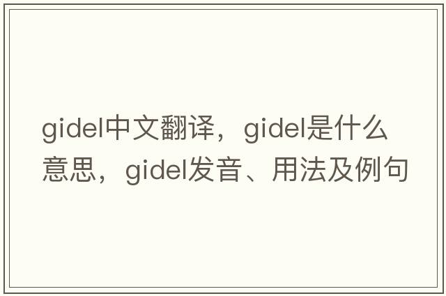 gidel中文翻譯，gidel是什么意思，gidel發(fā)音、用法及例句