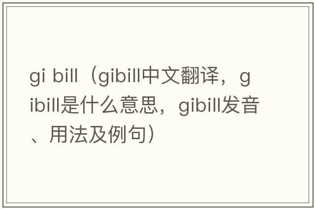 gi bill（gibill中文翻譯，gibill是什么意思，gibill發(fā)音、用法及例句）