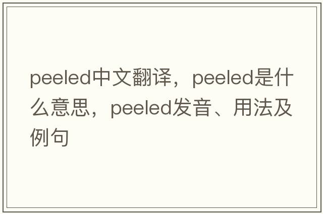 peeled中文翻譯，peeled是什么意思，peeled發(fā)音、用法及例句