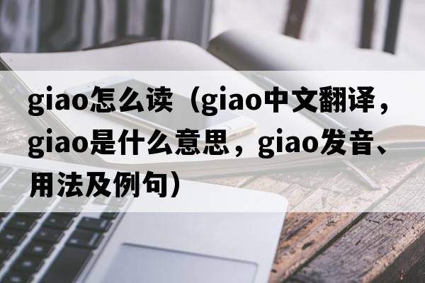 giao怎么讀（giao中文翻譯，giao是什么意思，giao發(fā)音、用法及例句）