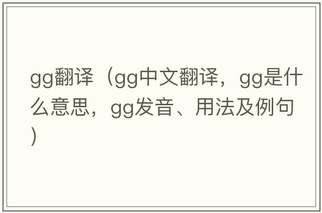 gg翻譯（gg中文翻譯，gg是什么意思，gg發(fā)音、用法及例句）