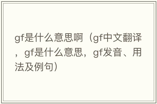 gf是什么意思?。╣f中文翻譯，gf是什么意思，gf發(fā)音、用法及例句）