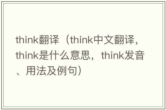 think翻譯（think中文翻譯，think是什么意思，think發(fā)音、用法及例句）